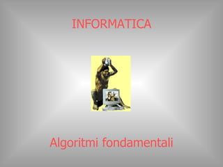 INFORMATICA Algoritmi fondamentali 