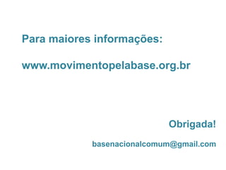 Obrigada!
basenacionalcomum@gmail.com
Para maiores informações:
www.movimentopelabase.org.br
	
  
 