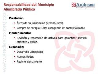 El concepto de universalización del servicio

Prestación:
    Áreas de su jurisdicción (urbano/rural)
    Compra de energía: Libre escogencia de comercializador.
Mantenimiento:
    Revisión y reparación de activos para garantizar servicio
     eficiente y eficaz.
Expansión:
    Desarrollo urbanístico
    Nuevas Redes
    Redimensionamiento
 