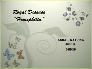 Royal Disease
“Hemophilia”


                Andal, Katrina
                    Joie R.
                    DMD2D
 