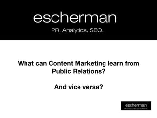 eschermanescherman
PR. Analytics. SEO.PR. Analytics. SEO.
What can Content Marketing learn from
Public Relations?
And vice versa?
 