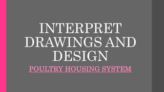 INTERPRET
DRAWINGS AND
DESIGN
POULTRY HOUSING SYSTEM
 