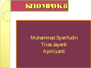 KELOMPOK8KELOMPOK8
Muhammad Syarifudin
TriasJayanti
Apriliyanti
 
