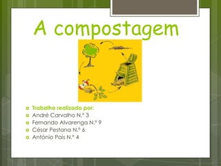 A compostagem  Trabalho realizado por: André Carvalho N.º 3 Fernando Alvarenga N.º 9 César Pestana N.º 6 António Pais N.º 4 