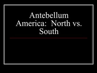 Antebellum
America: North vs.
      South
 