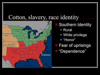 Cotton, slavery, race identity
                      Southern Identity
                          Rural
                          White privilege
                          “Honor”
                      Fear of uprisings
                      “Dependence”
 