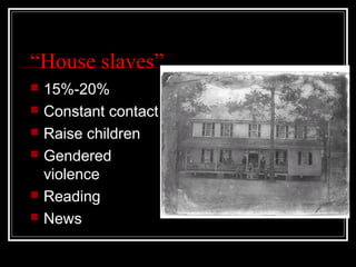 “House slaves”
   15%-20%
   Constant contact
   Raise children
   Gendered
    violence
   Reading
   News
 