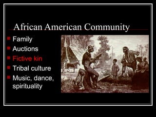 African American Community
   Family
   Auctions
   Fictive kin
   Tribal culture
   Music, dance,
    spirituality
 