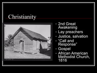 Christianity
               •   2nd Great
                   Awakening
               •   Lay preachers
               •   Justice, salvation
               •   “Call and
                   Response”
               •   Gospel
               •   African American
                   Methodist Church,
                   1816
 