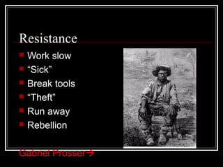 Resistance
   Work slow
   “Sick”
   Break tools
   “Theft”
   Run away
   Rebellion

Gabriel Prosser
 