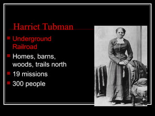 Harriet Tubman
   Underground
    Railroad
   Homes, barns,
    woods, trails north
   19 missions
   300 people
 