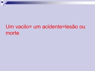 Um vacilo= um acidente=lesão ou 
morte 
 