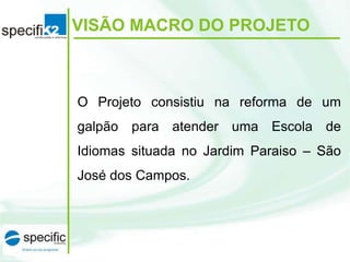 VISÃO MACRO DO PROJETO

O Projeto consistiu na reforma de um
galpão para atender uma Escola de
Idiomas situada no Jardim Paraiso – São

José dos Campos.

 