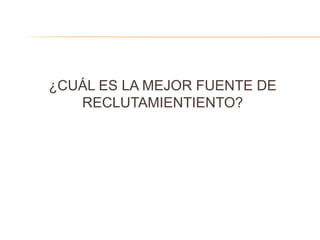 ¿CUÁL ES LA MEJOR FUENTE DE
RECLUTAMIENTIENTO?
 