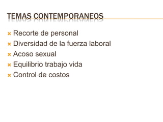 TEMAS CONTEMPORANEOS
 Recorte de personal
 Diversidad de la fuerza laboral
 Acoso sexual
 Equilibrio trabajo vida
 Control de costos
 