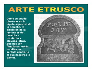 Como se puede
observar en la
lápida sepulcral de
la derecha, la
dirección de la
lectura es de
derecha a
izquierda y
algunas letras,
que nos son
familiares, están
escritas en
sentido contrario
al que nosotros le
damos.
 