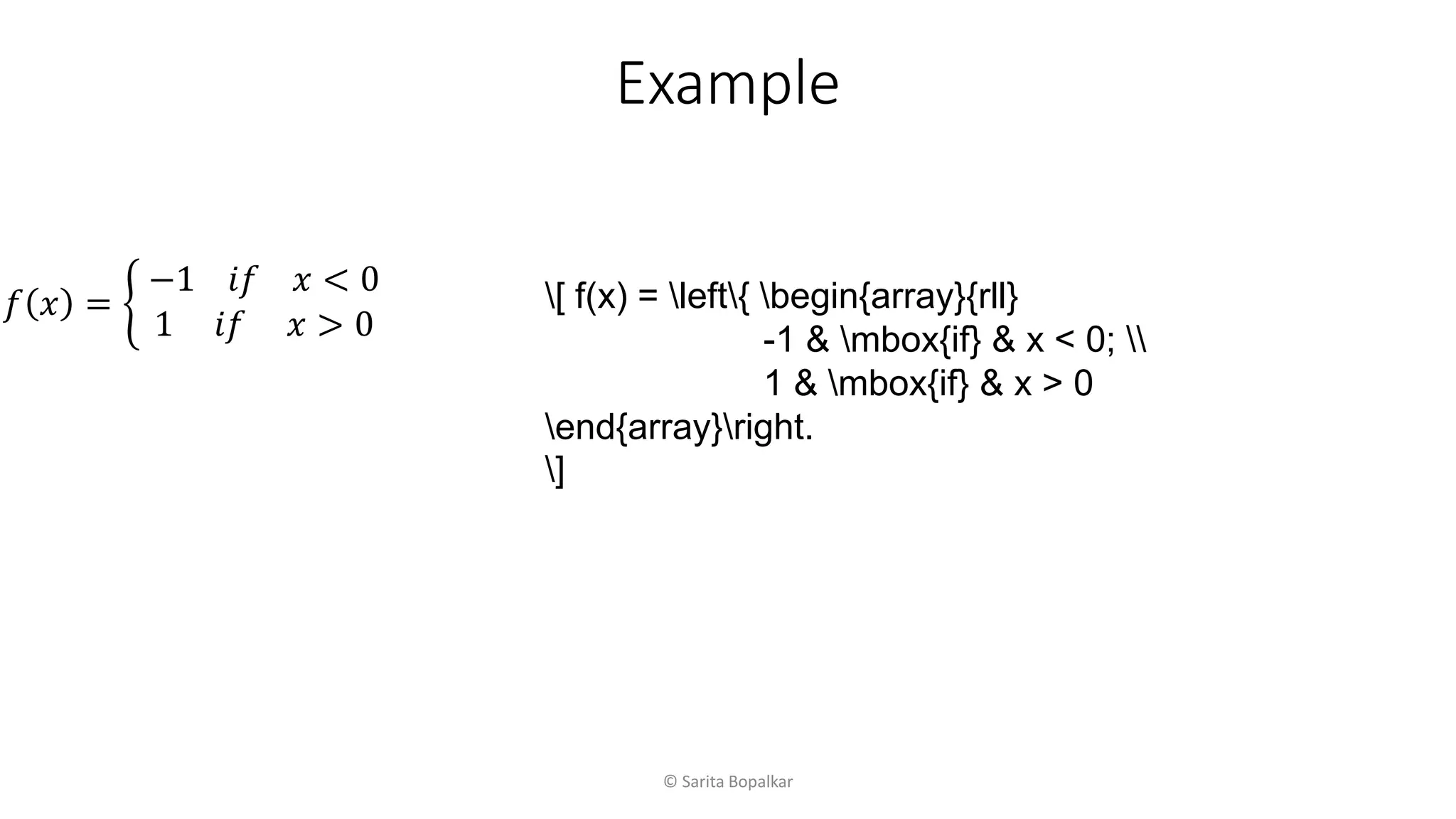 © Sarita Bopalkar
𝑓 𝑥 =
−1 𝑖𝑓 𝑥 < 0
1 𝑖𝑓 𝑥 > 0
[ f(x) = left{ begin{array}{rll}
-1 & mbox{if} & x < 0; 
1 & mbox{if} & x > 0
end{array}right.
]
Example
 