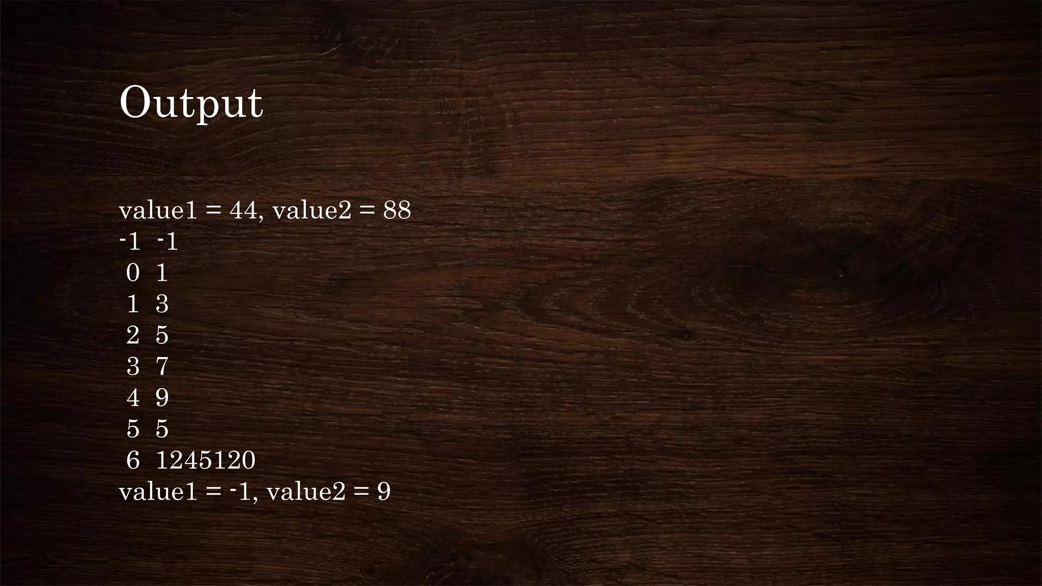 Output
value1 = 44, value2 = 88
-1 -1
0 1
1 3
2 5
3 7
4 9
5 5
6 1245120
value1 = -1, value2 = 9
 