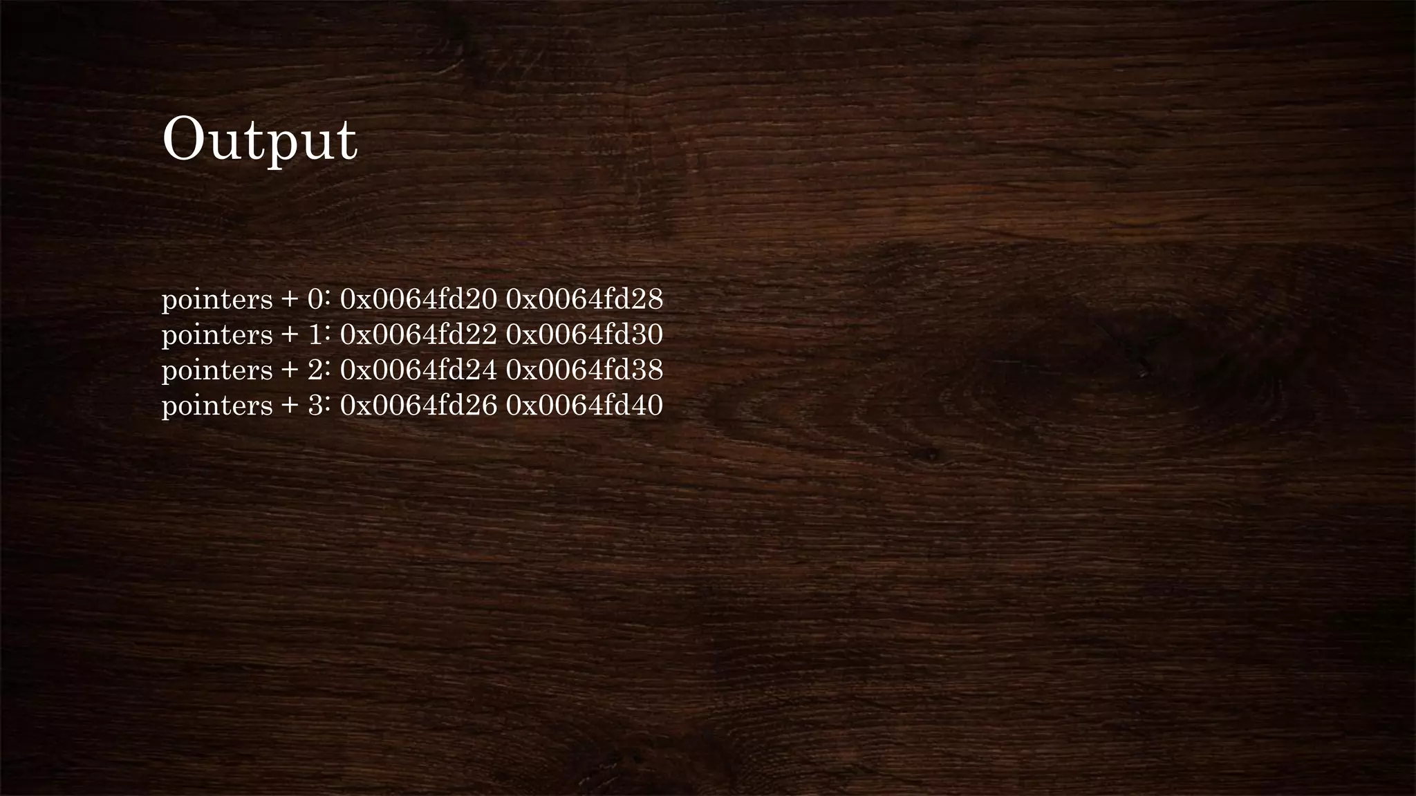Output
pointers + 0: 0x0064fd20 0x0064fd28
pointers + 1: 0x0064fd22 0x0064fd30
pointers + 2: 0x0064fd24 0x0064fd38
pointers + 3: 0x0064fd26 0x0064fd40
 