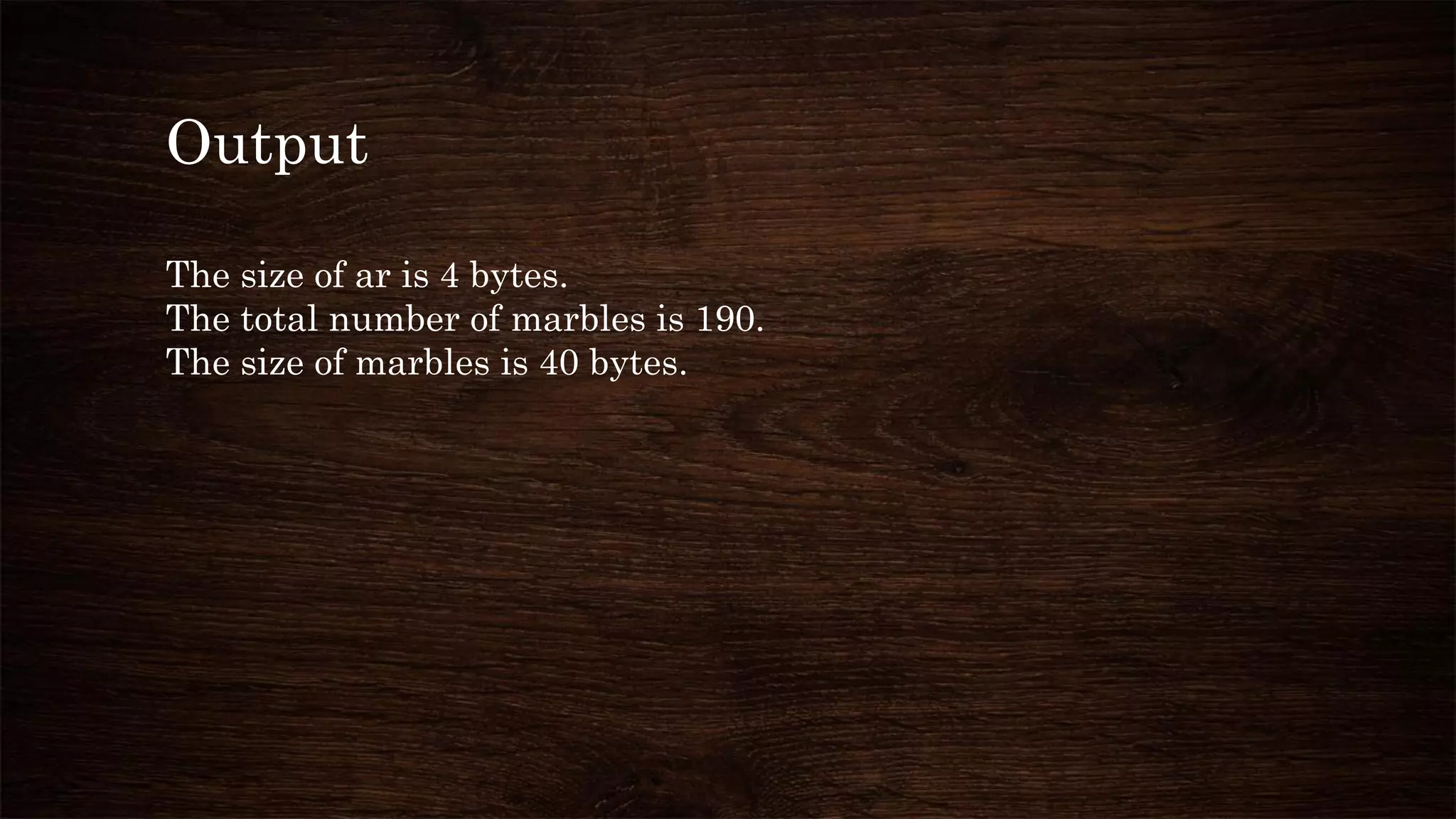 Output
The size of ar is 4 bytes.
The total number of marbles is 190.
The size of marbles is 40 bytes.
 