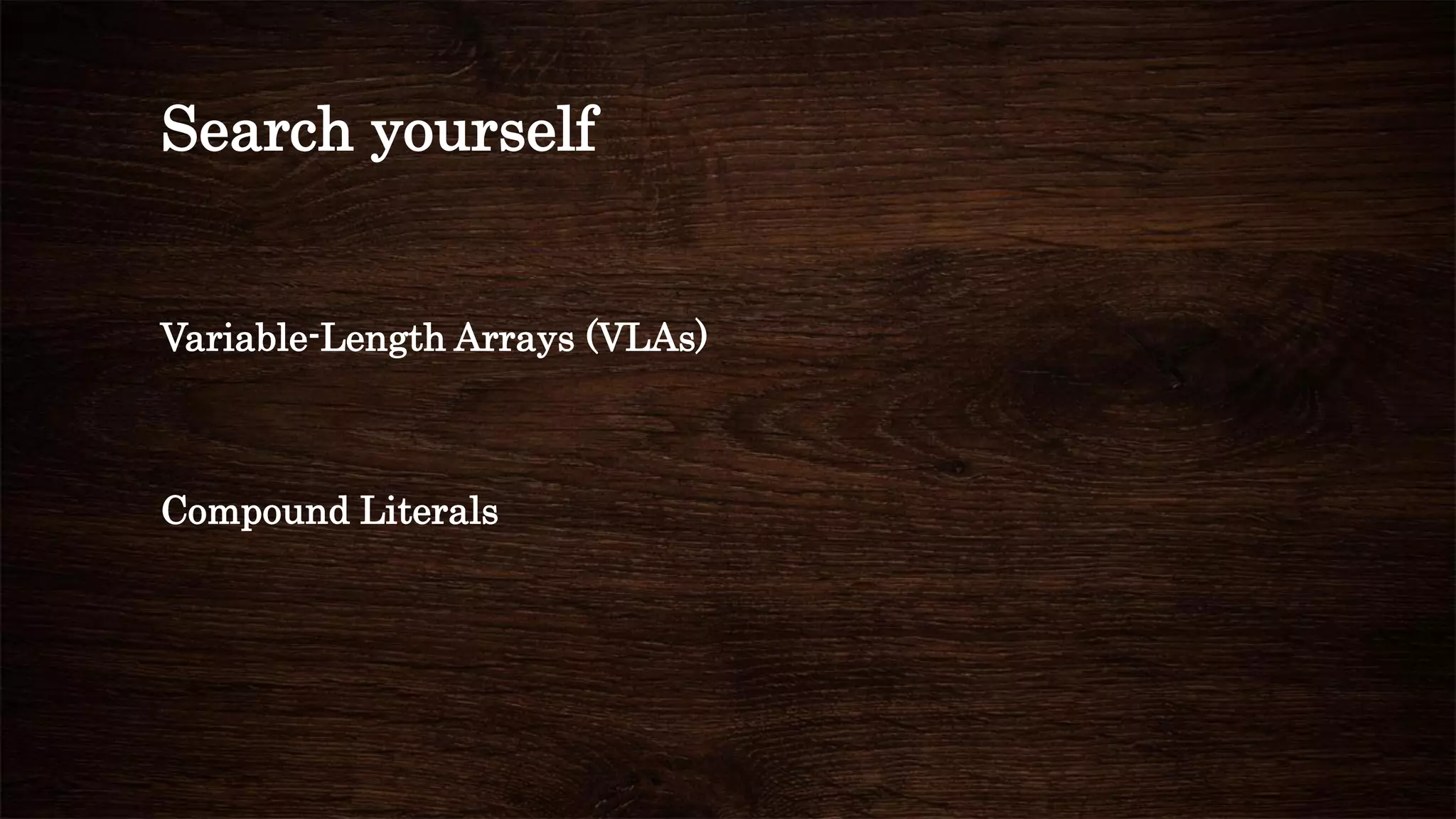 Variable-Length Arrays (VLAs)
Compound Literals
Search yourself
 