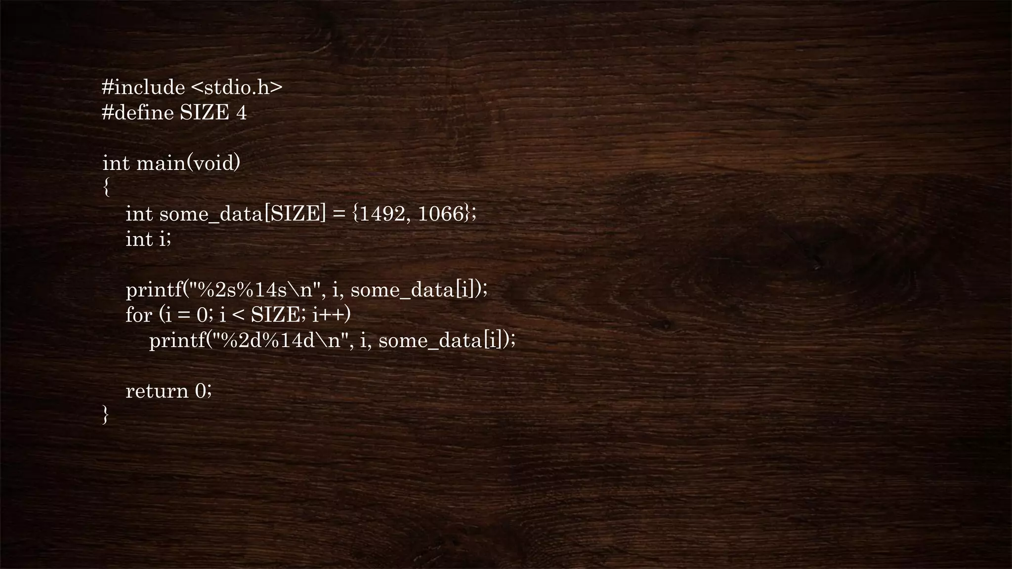 #include <stdio.h>
#define SIZE 4
int main(void)
{
int some_data[SIZE] = {1492, 1066};
int i;
printf("%2s%14sn", i, some_data[i]);
for (i = 0; i < SIZE; i++)
printf("%2d%14dn", i, some_data[i]);
return 0;
}
 