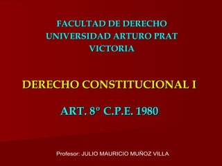 DERECHO CONSTITUCIONAL IDERECHO CONSTITUCIONAL I
ART. 8º C.P.E. 1980ART. 8º C.P.E. 1980
FACULTAD DE DERECHOFACULTAD DE DERECHO
UNIVERSIDAD ARTURO PRATUNIVERSIDAD ARTURO PRAT
VICTORIAVICTORIA
 