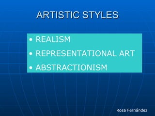 ARTISTIC STYLES

• REALISM
• REPRESENTATIONAL ART
• ABSTRACTIONISM




                   Rosa Fernández
 