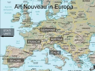 Art Nouveau in Europa


STATI                  GERMANIA
UNITI

                            AUSTRIA
             FRANCIA



                            ITALIA


    SPAGNA
 