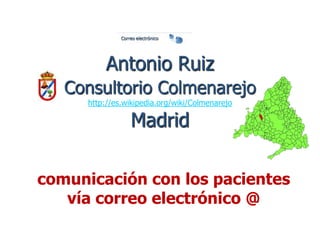 Antonio RuizConsultorio Colmenarejohttp://es.wikipedia.org/wiki/Colmenarejo Madrid comunicación con los pacientes vía correo electrónico @                                   