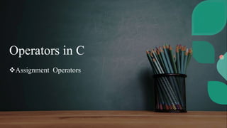 Operators in C
Assignment Operators
 