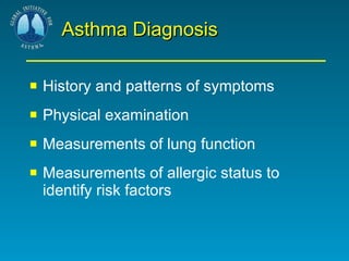 Asthma Diagnosis History and patterns of symptoms Physical examination Measurements of lung function Measurements of allergic status to identify risk factors 