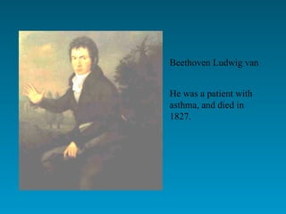 Beethoven Ludwig van He was a patient with asthma, and died in 1827. 
