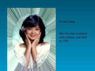 Teresa Deng She was also a patient with asthma, and died in 1995. 