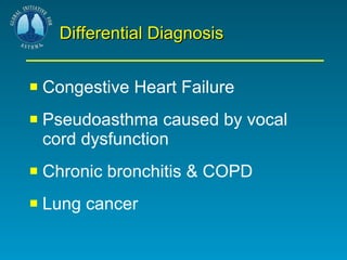 Differential Diagnosis Congestive Heart Failure Pseudoasthma caused by vocal cord dysfunction Chronic bronchitis & COPD Lung cancer 