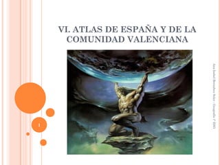 VI. ATLAS DE ESPAÑA Y DE LA
     COMUNIDAD VALENCIANA




                                  Ana Isabel Bernabeu Soler - Geografía 1º ESO
1
 