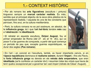 1.- CONTEXT HISTÒRIC
• Per als romans les arts figuratives (escultura i pintura)
tingueren sempre un marcat caràcter reali...