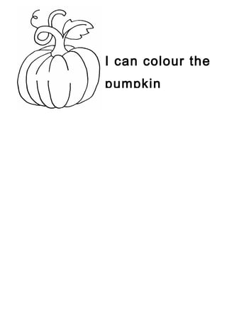 I can colour the 
pumpkin 
