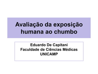 Avaliação da exposição
humana ao chumbo
Eduardo De Capitani
Faculdade de Ciências Médicas
UNICAMP
 