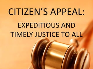CITIZEN’S APPEAL:
EXPEDITIOUS AND
TIMELY JUSTICE TO ALL
 