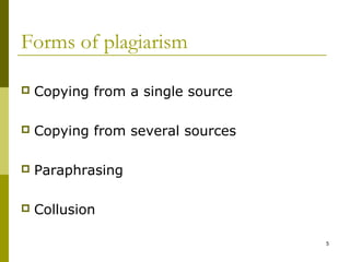 Forms of plagiarism

   Copying from a single source

   Copying from several sources

   Paraphrasing

   Collusion

                                   5
 
