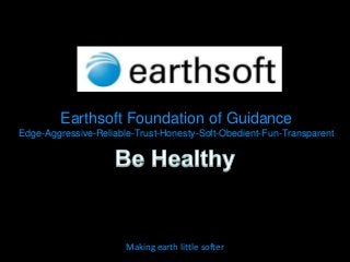 Earthsoft Foundation of Guidance
Edge-Aggressive-Reliable-Trust-Honesty-Soft-Obedient-Fun-Transparent




                       Making earth little softer
 