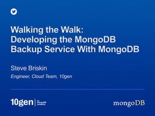 Engineer, Cloud Team, 10gen
Steve Briskin
Walking the Walk:
Developing the MongoDB
Backup Service With MongoDB
 