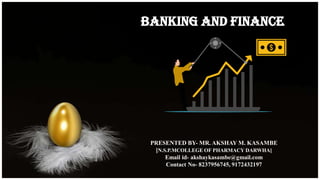 BANKING AND FINANCE
PRESENTED BY- MR. AKSHAY M. KASAMBE
[N.S.P.MCOLLEGE OF PHARMACY DARWHA]
Email id- akshaykasambe@gmail.com
Contact No- 8237956745, 9172432197
 