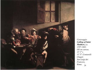 28
Caravaggio
Calling of Saint
Matthew, ca.
1597-1601.
Oil on canvas,
11' 1" x
11' 5". Contarelli
Chapel,
San Luigi dei
Francesi,
Rome.
 