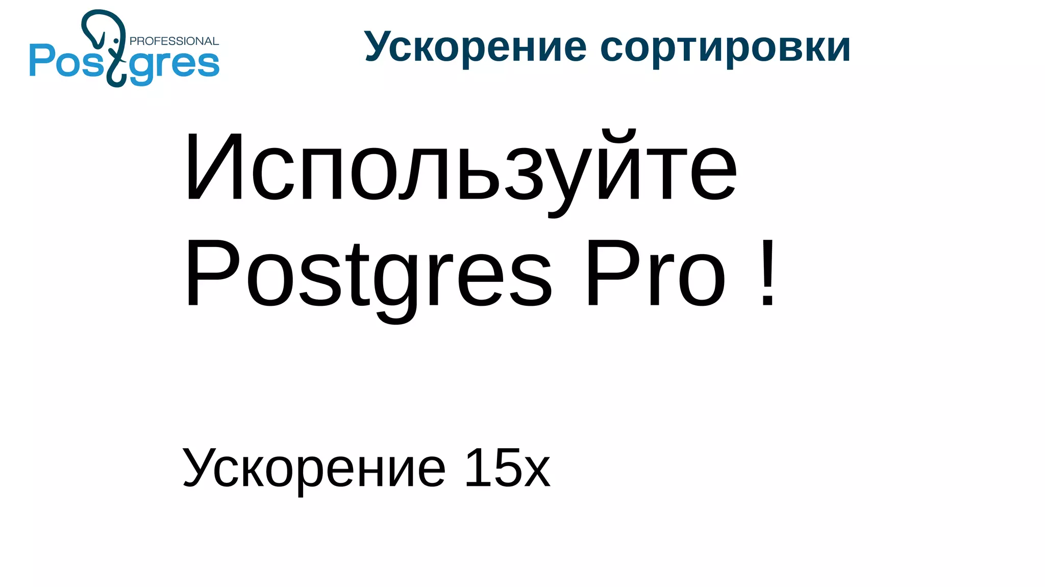 Ускорение сортировки
Используйте
Postgres Pro !
Ускорение 15x
 