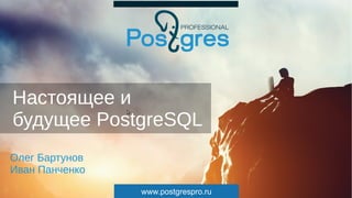 www.postgrespro.ru
Настоящее и
будущее PostgreSQL
Олег Бартунов
Иван Панченко
 