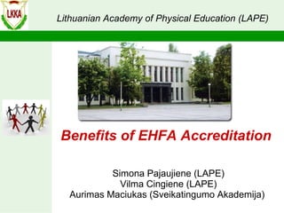 Simona Pajaujiene (LAPE) Vilma Cingiene (LAPE) Aurimas Maciukas (Sveikatingumo Akademija)  Benefits of EHFA Accreditation Li thuanian Academy of Physical Education (LAPE)   