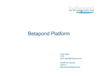 Betapond Platform


             Peter Elger
             CTO
             peter.elger@betapond.com

             68 Merrion Square,
             Dublin 2
             http://www.betapond.com
                                        1
 