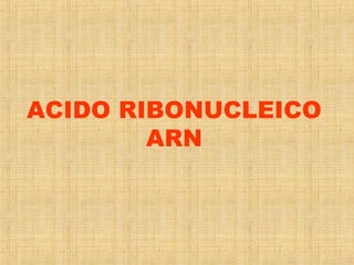 ACIDO RIBONUCLEICO
ARN
 
